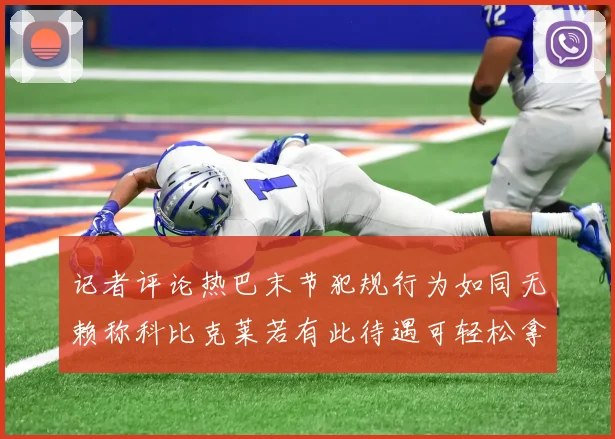 记者评论热巴末节犯规行为如同无赖称科比克莱若有此待遇可轻松拿下100分