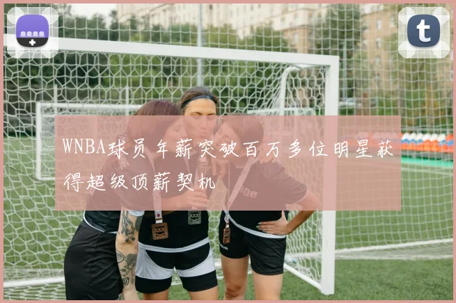 WNBA球员年薪突破百万多位明星获得超级顶薪契机