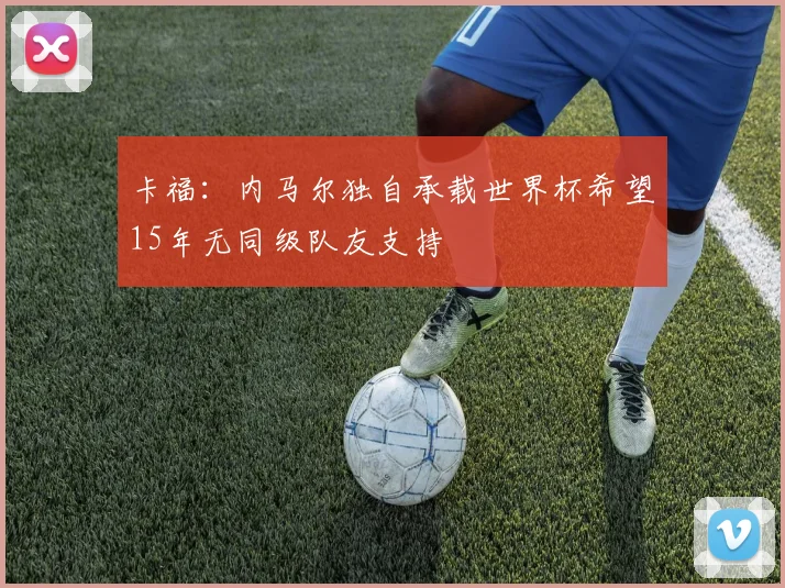 卡福：内马尔独自承载世界杯希望15年无同级队友支持