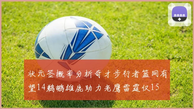 状元签概率分析奇才步行者篮网有望14鹈鹕雄鹿助力老鹰雷霆仅15