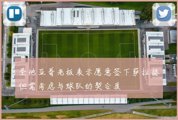 圣地亚哥老板表示愿意签下萨拉赫但需考虑与球队的契合度